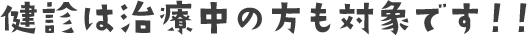 健診は治療中の方も対象です！！