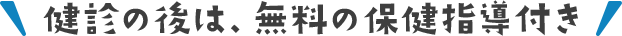 健診の後は、無料の保健指導付き 