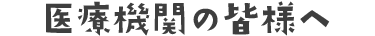 医療機関の皆様へ