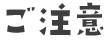 ご注意