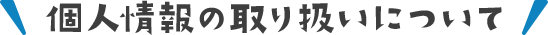 個人情報の取り扱いについて
