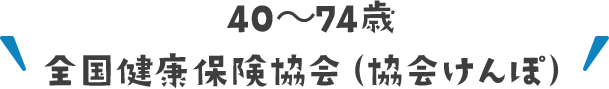 40～74歳 全国健康保険協会（協会けんぽ）