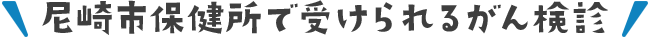 尼崎市保健所で受けられるがん検診