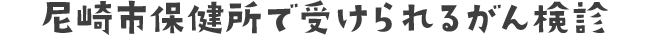 尼崎市保健所で受けられるがん検診