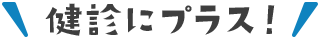 健診にプラス！