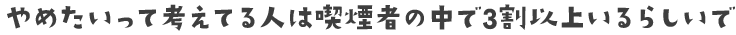 やめたいって考えてる人は喫煙者の中で3割以上いるらしいで